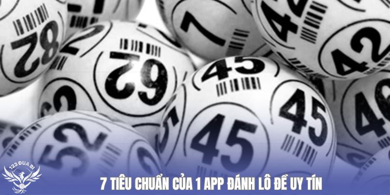 7 tiêu chuẩn của 1 app đánh lô đề uy tín