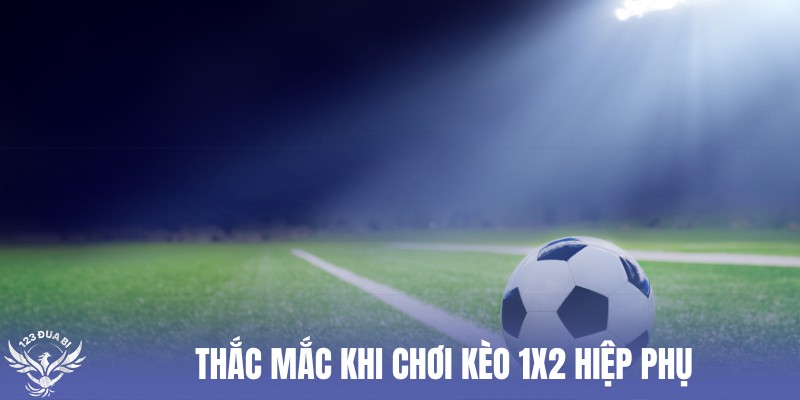 câu hỏi phổ biến khi chơi kèo châu âu hiệp phụ