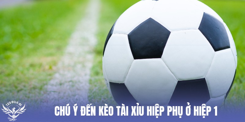 đặt cược khi kèo hiệp phụ hiệp 1 kết thúc