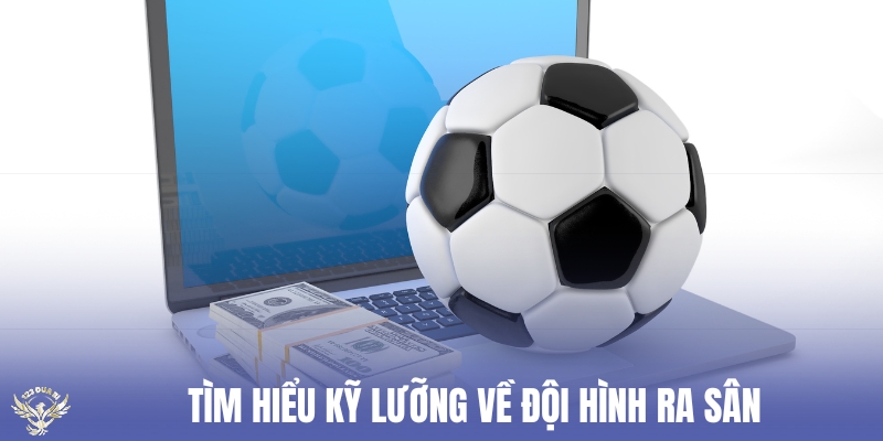 tìm hiểu kỹ lưỡng về đội hình ra sân